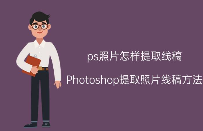 ps照片怎样提取线稿 Photoshop提取照片线稿方法